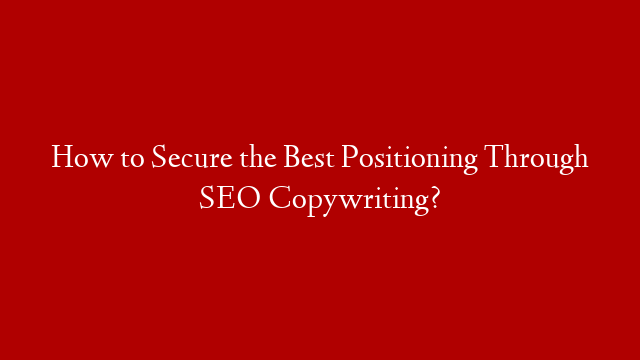 How to Secure the Best Positioning Through SEO Copywriting? post thumbnail image