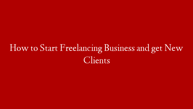 How to Start Freelancing Business and get New Clients