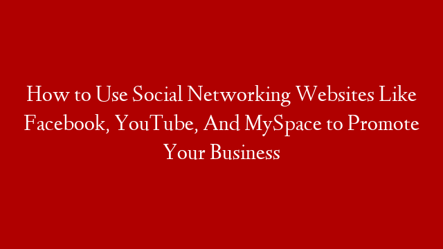 How to Use Social Networking Websites Like Facebook, YouTube, And MySpace to Promote Your Business post thumbnail image