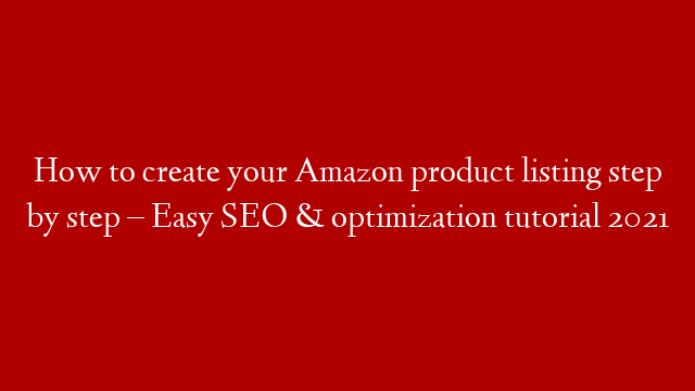 How to create your Amazon product listing step by step – Easy SEO & optimization tutorial 2021