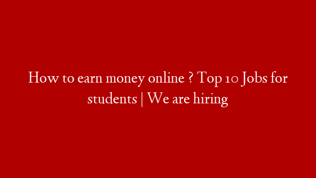 How to earn money online ? Top 10 Jobs for students | We are hiring post thumbnail image