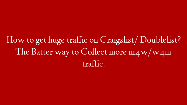 How to get huge traffic on Craigslist/ Doublelist? The Batter way to Collect more m4w/w4m traffic.