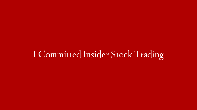 I Committed Insider Stock Trading