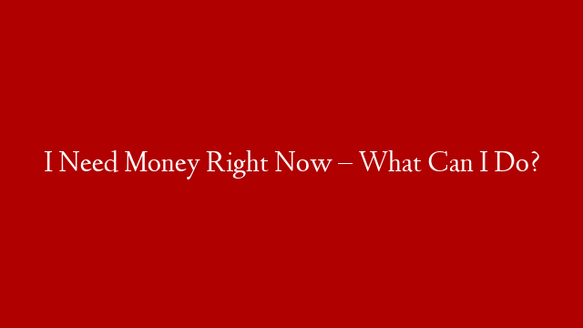 I Need Money Right Now – What Can I Do? post thumbnail image