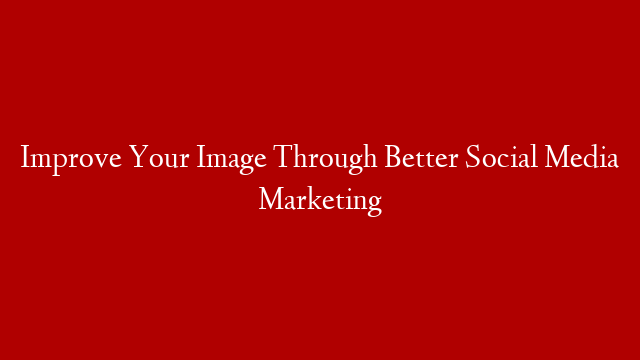 Improve Your Image Through Better Social Media Marketing post thumbnail image