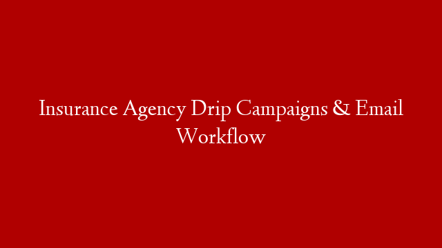 Insurance Agency Drip Campaigns & Email Workflow