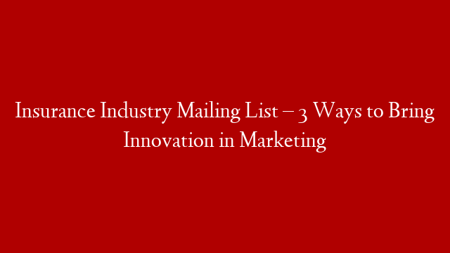 Insurance Industry Mailing List – 3 Ways to Bring Innovation in Marketing