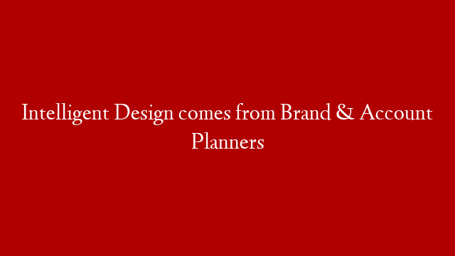 Intelligent Design comes from Brand & Account Planners post thumbnail image