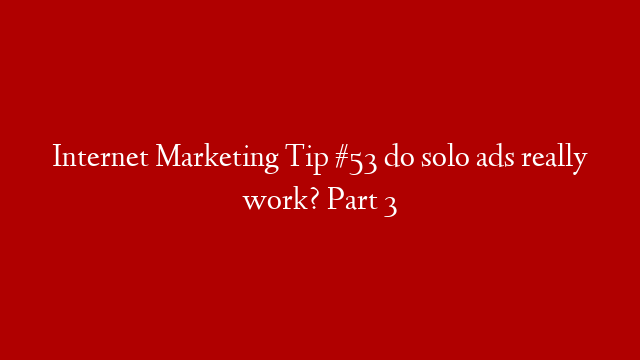 Internet Marketing Tip #53 do solo ads really work? Part 3