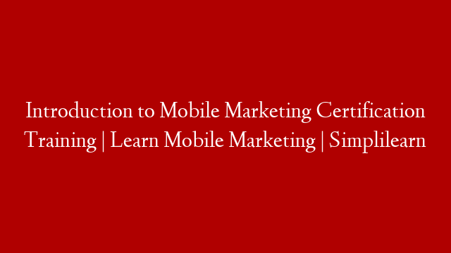 Introduction to Mobile Marketing Certification Training | Learn Mobile Marketing | Simplilearn