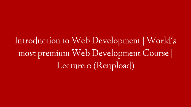 Introduction to Web Development | World's most premium Web Development Course | Lecture 0 (Reupload)