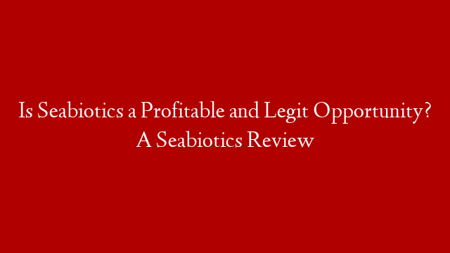 Is Seabiotics a Profitable and Legit Opportunity?  A Seabiotics Review post thumbnail image