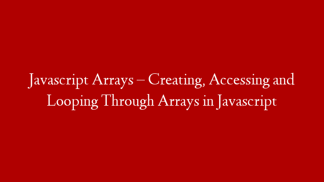 Javascript Arrays – Creating, Accessing and Looping Through Arrays in Javascript