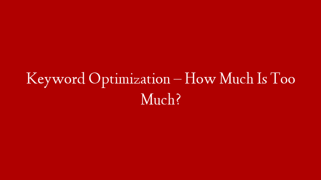 Keyword Optimization – How Much Is Too Much?
