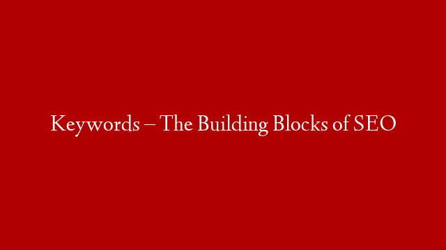 Keywords – The Building Blocks of SEO