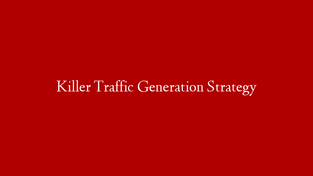 Killer Traffic Generation Strategy