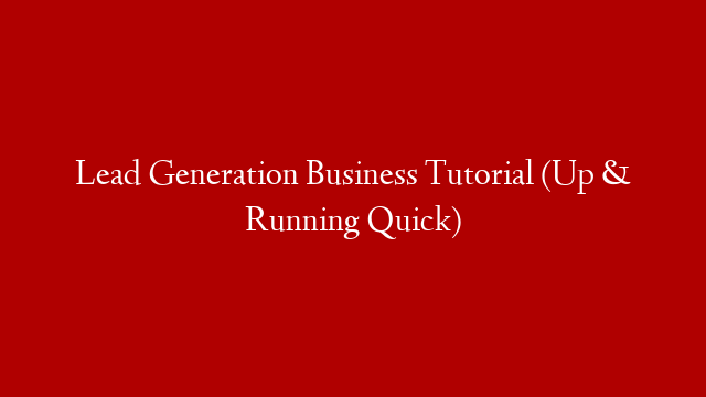 Lead Generation Business Tutorial (Up & Running Quick)