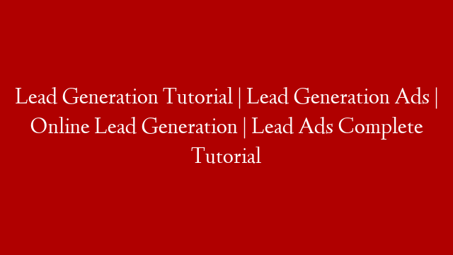 Lead Generation Tutorial | Lead Generation Ads | Online Lead Generation | Lead Ads Complete Tutorial