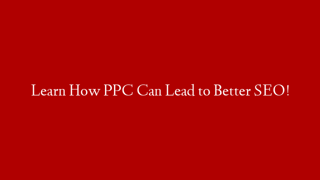 Learn How PPC Can Lead to Better SEO! post thumbnail image