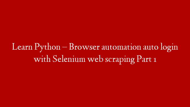 Learn Python – Browser automation auto login with Selenium web scraping Part 1 post thumbnail image