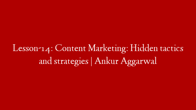 Lesson-14: Content Marketing: Hidden tactics and strategies | Ankur Aggarwal