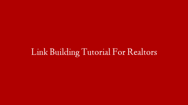 Link Building Tutorial For Realtors