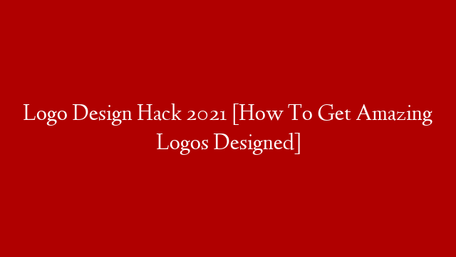 Logo Design Hack 2021 [How To Get Amazing Logos Designed]