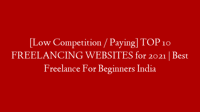 [Low Competition / Paying] TOP 10 FREELANCING WEBSITES for 2021 | Best Freelance For Beginners India