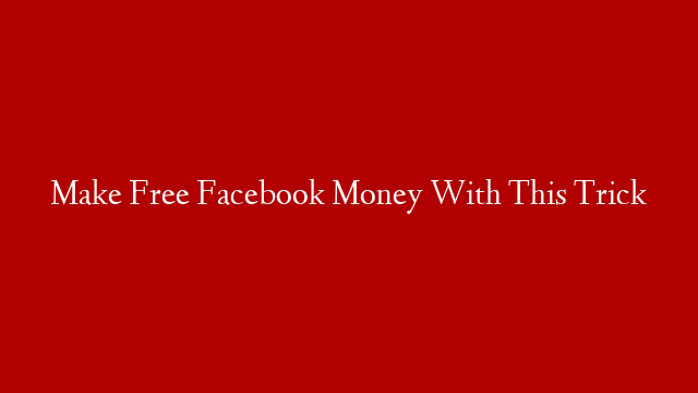 Make Free Facebook Money With This Trick