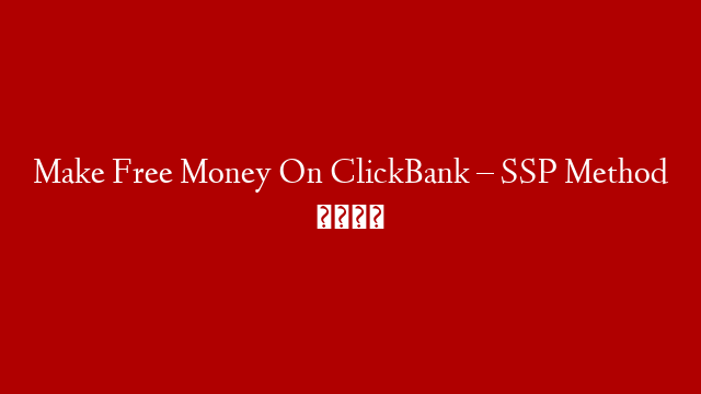 Make Free Money On ClickBank – SSP Method 🏦