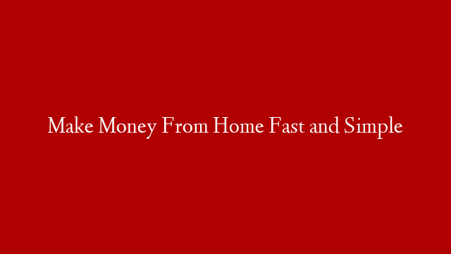 Make Money From Home Fast and Simple