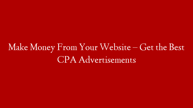Make Money From Your Website – Get the Best CPA Advertisements