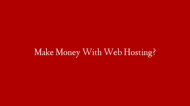 Make Money With Web Hosting? post thumbnail image