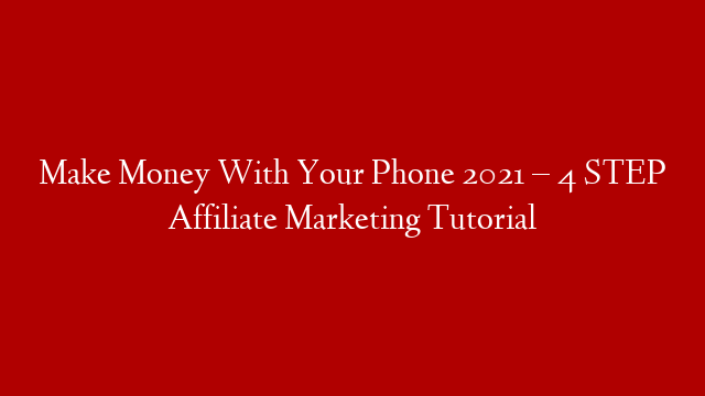 Make Money With Your Phone 2021 – 4 STEP Affiliate Marketing Tutorial