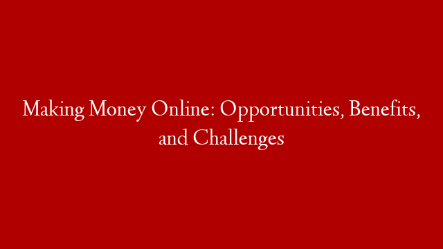 Making Money Online: Opportunities, Benefits, and Challenges