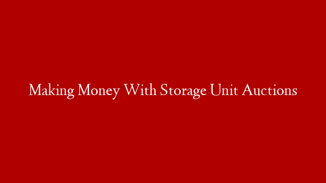 Making Money With Storage Unit Auctions