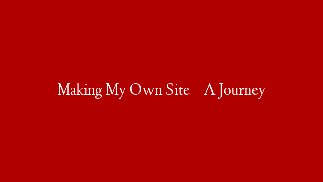 Making My Own Site – A Journey post thumbnail image