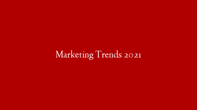 Marketing Trends 2021