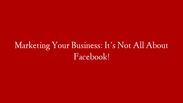 Marketing Your Business: It’s Not All About Facebook! post thumbnail image