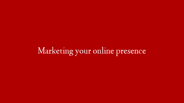 Marketing your online presence