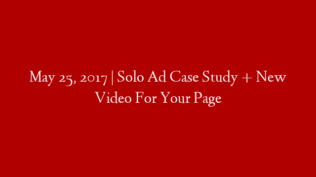 May 25, 2017 | Solo Ad Case Study + New Video For Your Page