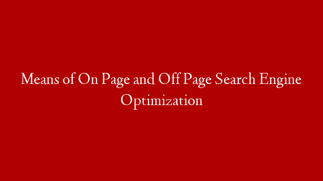 Means of On Page and Off Page Search Engine Optimization