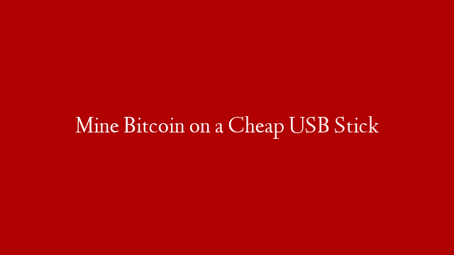 Mine Bitcoin on a Cheap USB Stick