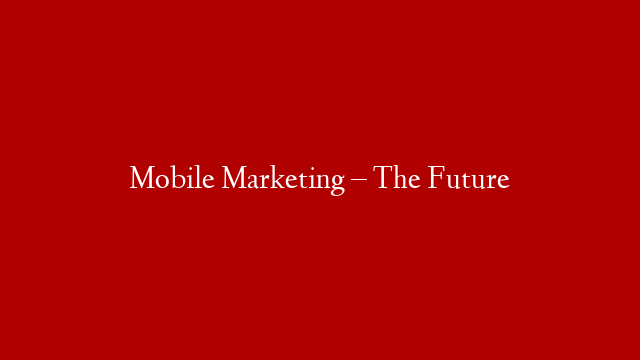 Mobile Marketing – The Future