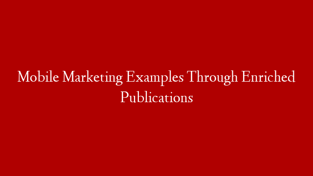 Mobile Marketing Examples Through Enriched Publications