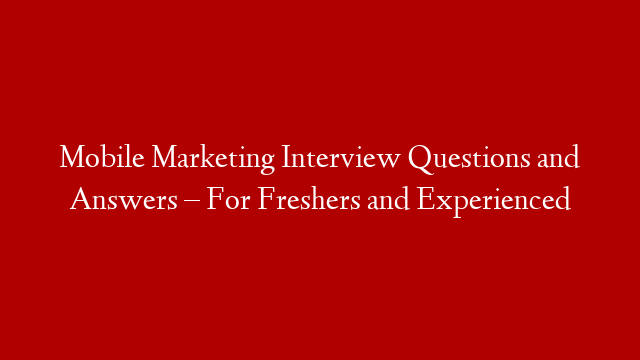 Mobile Marketing Interview Questions and Answers – For Freshers and Experienced