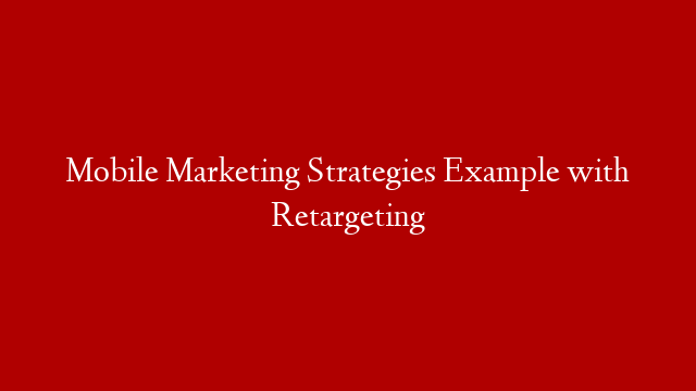 Mobile Marketing Strategies Example with Retargeting