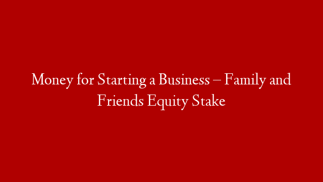 Money for Starting a Business – Family and Friends Equity Stake post thumbnail image