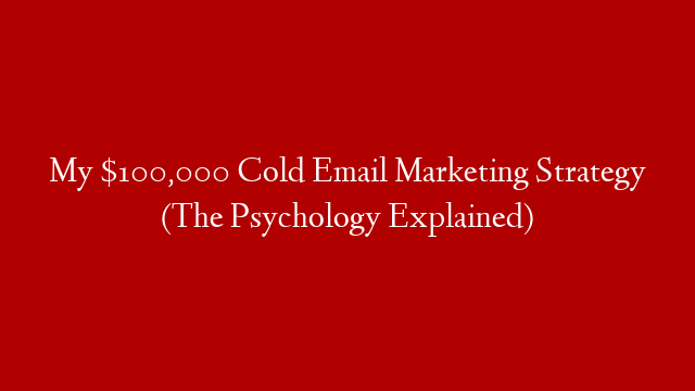 My $100,000 Cold Email Marketing Strategy (The Psychology Explained)