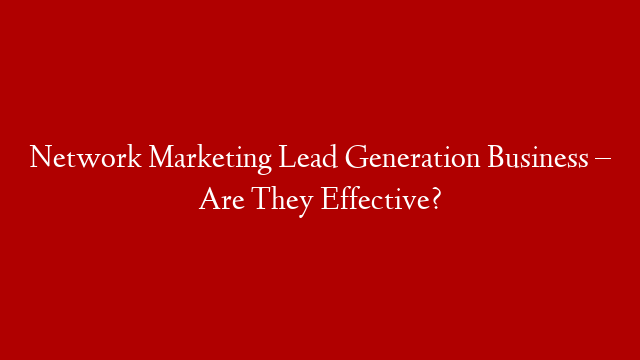 Network Marketing Lead Generation Business – Are They Effective? post thumbnail image